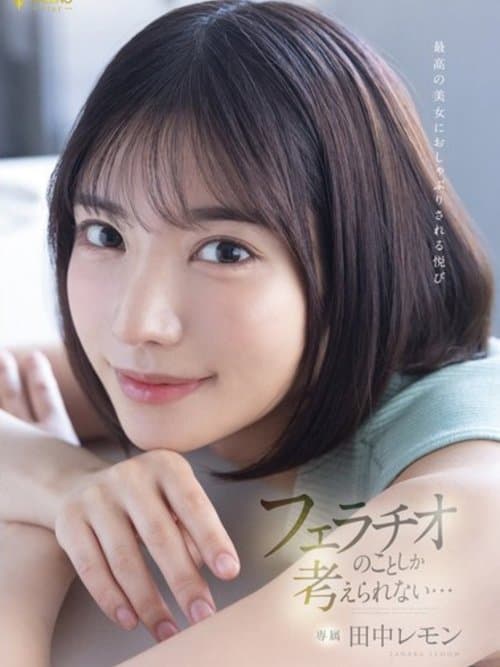 最高の美女におしゃぶりされる悦び フェラチオのことしか考えられない… 田中レモン poster