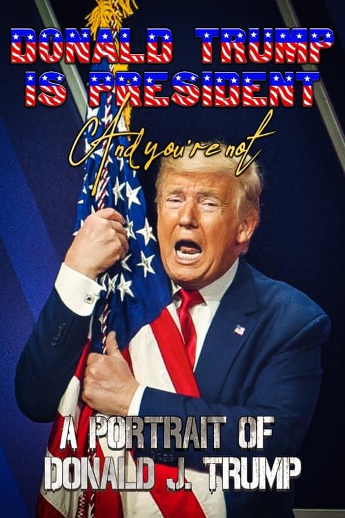 Donald Trump Is President and You're Not: A Portrait of Donald J. Trump poster